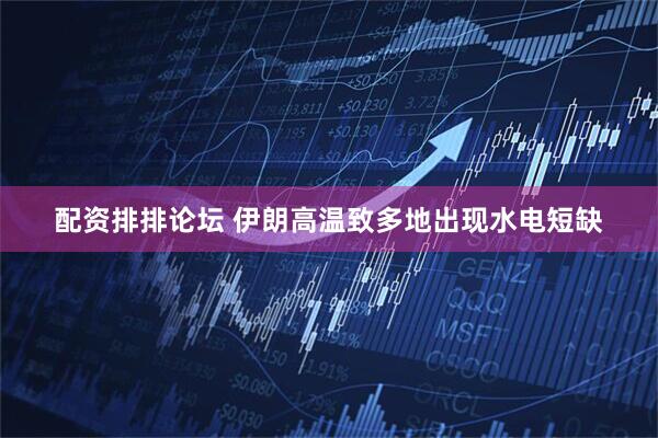 配资排排论坛 伊朗高温致多地出现水电短缺