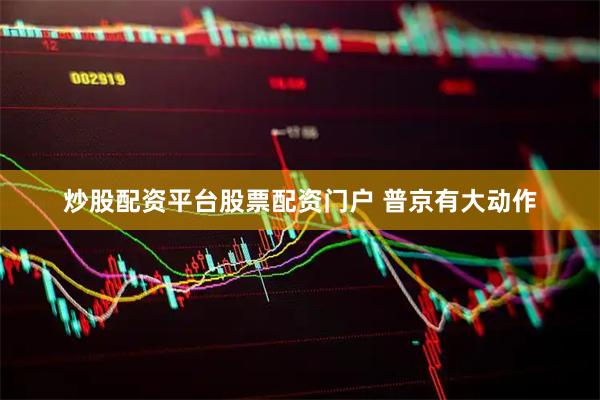 炒股配资平台股票配资门户 普京有大动作