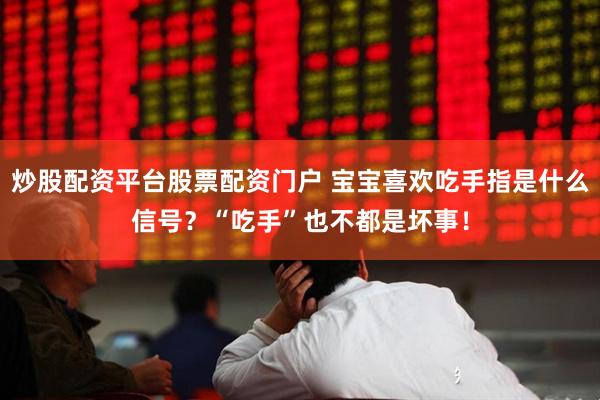 炒股配资平台股票配资门户 宝宝喜欢吃手指是什么信号？“吃手”也不都是坏事！