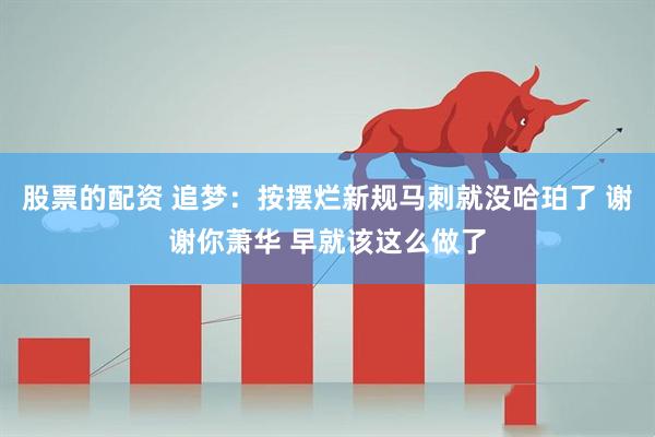 股票的配资 追梦：按摆烂新规马刺就没哈珀了 谢谢你萧华 早就该这么做了